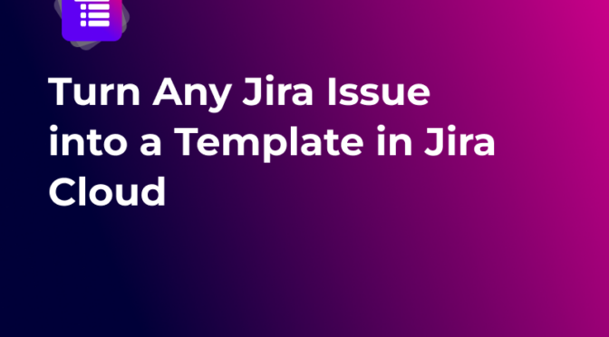 Turn Any Jira Issue Into A Template In Jira Cloud - thumbnail