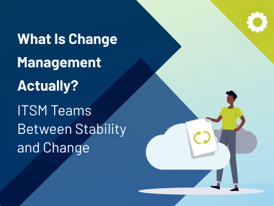 ITSM teams between stability and change: What is Change Management actually? - thumbnail